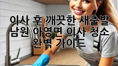 이사 후 깨끗한 새출발! 남원 아영면 이사 청소 완벽 가이드