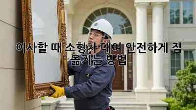 이사할 때 소형차 대여? 안전하게 짐 옮기는 방법!